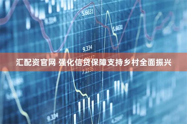 汇配资官网 强化信贷保障支持乡村全面振兴