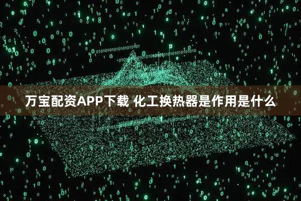 万宝配资APP下载 化工换热器是作用是什么