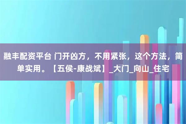 融丰配资平台 门开凶方，不用紧张，这个方法，简单实用。【五侯-康战斌】_大门_向山_住宅