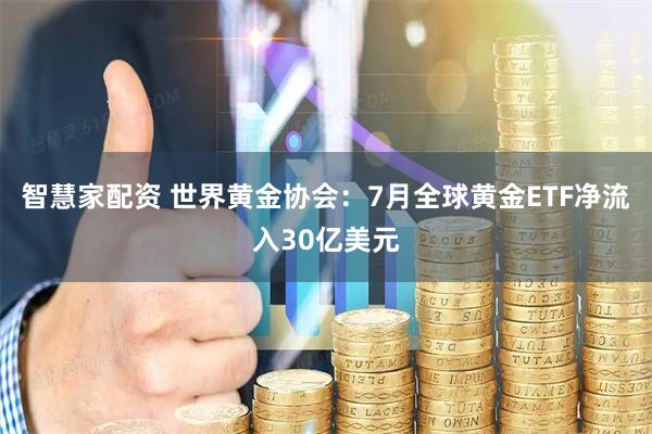 智慧家配资 世界黄金协会：7月全球黄金ETF净流入30亿美元